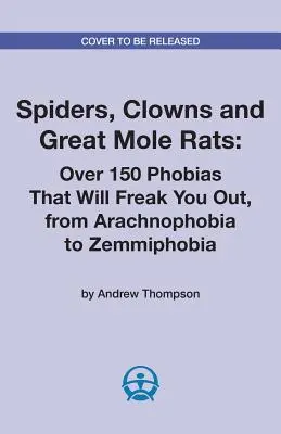 Araignées, clowns et grands rats taupiers : Plus de 150 phobies qui vous feront peur, de l'arachnophobie à la zemmiphobie - Spiders, Clowns and Great Mole Rats: Over 150 Phobias That Will Freak You Out, from Arachnophobia to Zemmiphobia