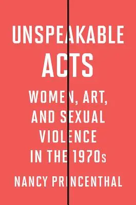 Unspeakable Acts : Les femmes, l'art et la violence sexuelle dans les années 1970 - Unspeakable Acts: Women, Art, and Sexual Violence in the 1970s