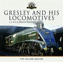 Gresley et ses locomotives : L & N E R Design History - Gresley and His Locomotives: L & N E R Design History