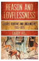 La raison et l'absence d'amour : Essais, rencontres, critiques 1980-2017 - Reason & Lovelessness: Essays, Encounters, Reviews 1980-2017