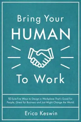 Apportez votre humanité au travail : 10 façons infaillibles de concevoir un lieu de travail qui soit bon pour les gens, excellent pour les affaires, et qui pourrait bien changer le monde - Bring Your Human to Work: 10 Surefire Ways to Design a Workplace That Is Good for People, Great for Business, and Just Might Change the World