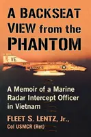 Une vue arrière du fantôme : mémoires d'un officier de marine chargé de l'interception des radars au Vietnam - A Backseat View from the Phantom: A Memoir of a Marine Radar Intercept Officer in Vietnam