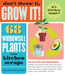 Ne le jetez pas, faites-le pousser : 68 plantes pour le rebord de la fenêtre à partir de déchets de cuisine - Don't Throw It, Grow It!: 68 Windowsill Plants from Kitchen Scraps