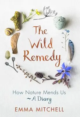 The Wild Remedy : How Nature Mends Us - A Diary (Le remède sauvage : comment la nature nous guérit - un journal) - The Wild Remedy: How Nature Mends Us - A Diary