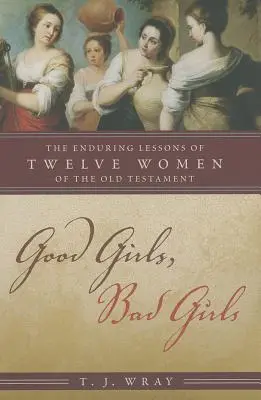 Bonnes filles, mauvaises filles : Les leçons durables de douze femmes de l'Ancien Testament - Good Girls, Bad Girls: The Enduring Lessons of Twelve Women of the Old Testament