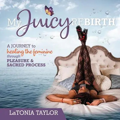 My Juicy ReBirth : Un voyage vers la guérison du féminin par le plaisir et le processus sacré - My Juicy ReBirth: A Journey to Healing The Feminine through Pleasure & Sacred Process