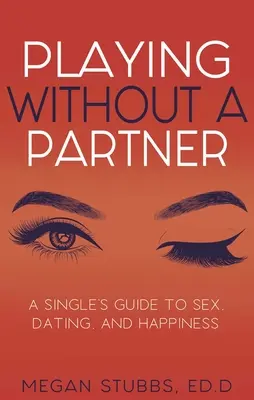 Jouer sans partenaire : Un guide pour les célibataires sur le sexe, les rencontres et le bonheur - Playing Without a Partner: A Singles' Guide to Sex, Dating, and Happiness