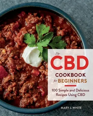 Le livre de cuisine CBD pour les débutants : 100 recettes simples et délicieuses à base de CBD - The CBD Cookbook for Beginners: 100 Simple and Delicious Recipes Using CBD