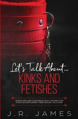 Parlons de... Kinks et fétiches : Questions et amorces de conversation pour les couples qui explorent leur côté sexuel sauvage - Let's Talk About... Kinks and Fetishes: Questions and Conversation Starters for Couples Exploring Their Sexual Wild Side