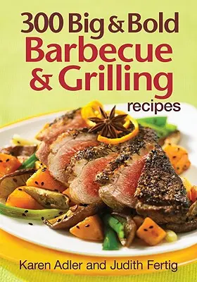 300 recettes de barbecues et de grillades, grandes et audacieuses - 300 Big & Bold Barbecue & Grilling Recipes