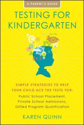 Tests pour l'école maternelle : Des stratégies simples pour aider votre enfant à réussir les tests pour : L'orientation dans les écoles publiques, l'admission dans les écoles privées, l'orientation professionnelle. - Testing for Kindergarten: Simple Strategies to Help Your Child Ace the Tests For: Public School Placement, Private School Admissions, Gifted Pro
