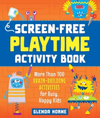 Livre d'activités pour une récréation sans écran : Plus de 100 activités cérébrales pour des enfants occupés et heureux - Screen-Free Playtime Activity Book: More Than 100 Brain-Building Activities for Busy, Happy Kids