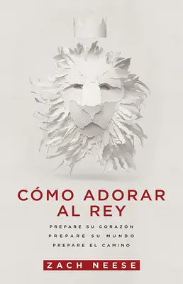 Cmo Adorar Al Rey : Préparer son cœur. Préparer son monde. Prepare El Camino. - Cmo Adorar Al Rey: Prepare Su Corazn. Prepare Su Mundo. Prepare El Camino.