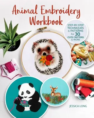 Manuel de broderie sur les animaux : Techniques et patrons pas à pas pour 30 animaux mignons et plus encore - Animal Embroidery Workbook: Step-By-Step Techniques & Patterns for 30 Cute Critters & More