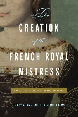 La création de la maîtresse royale française : D'Agns Sorel à Madame Du Barry - The Creation of the French Royal Mistress: From Agns Sorel to Madame Du Barry