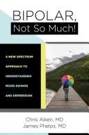 Bipolaire, pas tant que ça : Comprendre vos sautes d'humeur et votre dépression - Bipolar, Not So Much: Understanding Your Mood Swings and Depression