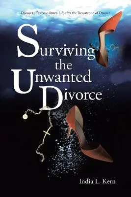 Survivre au divorce non désiré : Découvrir une vie orientée vers un but précis après la dévastation du divorce - Surviving the Unwanted Divorce: Discover a Purpose-driven Life after the Devastation of Divorce