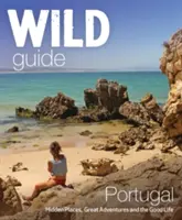 Wild Guide Portugal : lieux cachés, grandes aventures et belle vie - Wild Guide Portugal: Hidden Places, Great Adventures & the Good Life