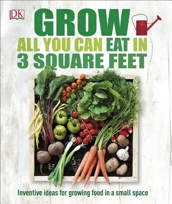 Grow All You Can Eat in 3 Square Feet : Inventive Ideas for Growing Food in a Small Space (Cultiver tout ce que l'on peut manger dans 3 pieds carrés : idées inventives pour cultiver des aliments dans un petit espace) - Grow All You Can Eat in 3 Square Feet: Inventive Ideas for Growing Food in a Small Space