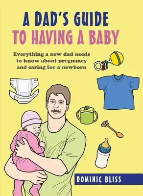 Le guide du papa pour avoir un bébé : Tout ce qu'un nouveau papa doit savoir sur la grossesse et les soins à donner à un nouveau-né - A Dad's Guide to Having a Baby: Everything a New Dad Needs to Know about Pregnancy and Caring for a Newborn