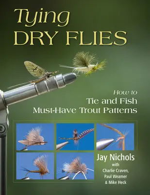 Tying Dry Flies : Comment monter et pêcher les modèles incontournables pour la truite - Tying Dry Flies: How to Tie and Fish Must-Have Trout Patterns