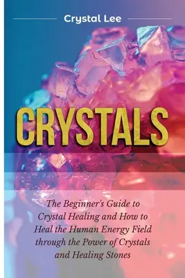 Les cristaux : Guide du débutant pour la guérison par les cristaux et comment guérir le champ énergétique humain par le pouvoir des cristaux et des pierres de guérison. - Crystals: Beginner's Guide to Crystal Healing and How to Heal the Human Energy Field through the Power of Crystals and Healing S