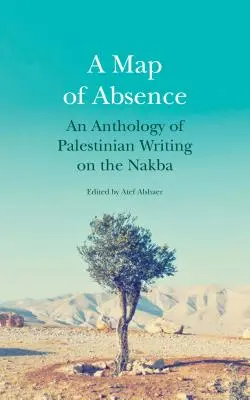 Une carte de l'absence : Une anthologie d'écrits palestiniens sur la Nakba - A Map of Absence: An Anthology of Palestinian Writing on the Nakba