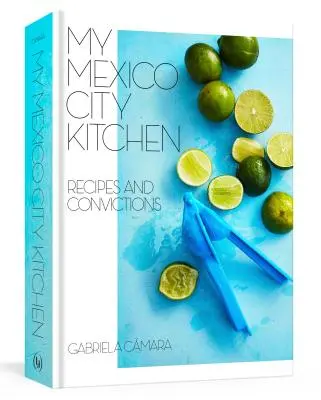 Ma cuisine de Mexico : Recettes et convictions [Un livre de cuisine] - My Mexico City Kitchen: Recipes and Convictions [A Cookbook]