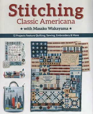 Stitching Classic Americana with Masako Wakayama : 12 Projects Feature Quilting, Sewing, Embroidery & More - Stitching Classic Americana with Masako Wakayama: 12 Projects Feature Quilting, Sewing, Embroidery & More