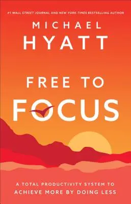 Free to Focus - Un système de productivité totale pour en faire plus en en faisant moins - Free to Focus - A Total Productivity System to Achieve More by Doing Less