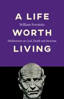 Une vie qui vaut la peine d'être vécue : Méditations sur Dieu, la mort et le stoïcisme - A Life Worth Living: Meditations on God, Death and Stoicism