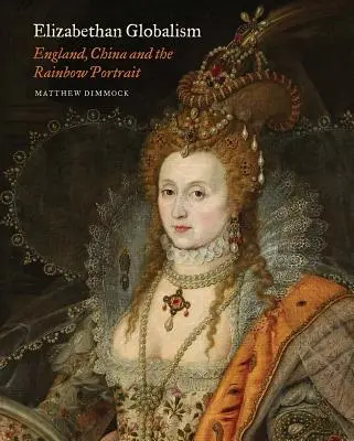 Le mondialisme élisabéthain : L'Angleterre, la Chine et le portrait de l'arc-en-ciel - Elizabethan Globalism: England, China and the Rainbow Portrait