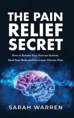 Le secret du soulagement de la douleur : comment entraîner votre système nerveux, guérir votre corps et vaincre la douleur chronique. - The Pain Relief Secret: How to Retrain Your Nervous System, Heal Your Body, and Overcome Chronic Pain