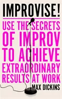 Improvisez ! - Utilisez les secrets de l'improvisation pour obtenir des résultats extraordinaires au travail - Improvise! - Use the Secrets of Improv to Achieve Extraordinary Results at Work