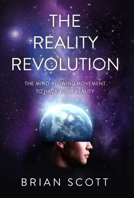 La révolution de la réalité : Le mouvement époustouflant pour pirater votre réalité - The Reality Revolution: The Mind-Blowing Movement to Hack Your Reality