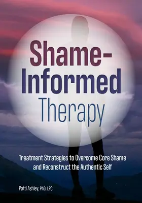 La thérapie fondée sur la honte : Stratégies de traitement pour surmonter la honte fondamentale et reconstruire le moi authentique - Shame-Informed Therapy: Treatment Strategies to Overcome Core Shame and Reconstruct the Authentic Self