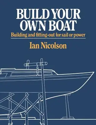 Construisez votre propre bateau : Construire et aménager un bateau à voile ou à moteur - Build Your Own Boat: Building and Fitting-Out for Sail or Power