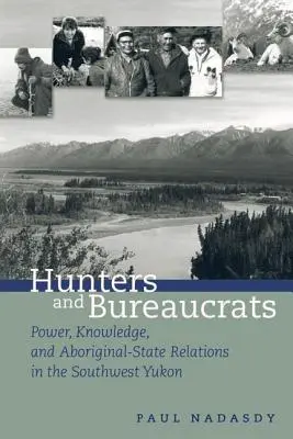 Chasseurs et bureaucrates : Pouvoir, savoir et relations entre les Autochtones et l'État dans le sud-ouest du Yukon - Hunters and Bureaucrats: Power, Knowledge, and Aboriginal-State Relations in the Southwest Yukon
