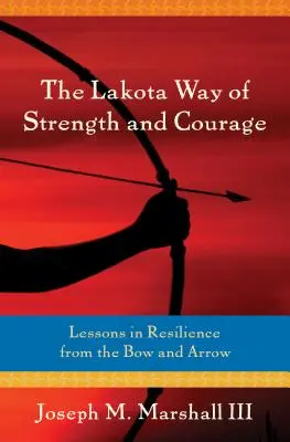 La voie lakota de la force et du courage : Leçons de résilience tirées de l'arc et de la flèche - The Lakota Way of Strength and Courage: Lessons in Resilience from the Bow and Arrow