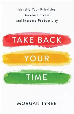 Reprenez votre temps : Identifiez vos priorités, diminuez votre stress et augmentez votre productivité - Take Back Your Time: Identify Your Priorities, Decrease Stress, and Increase Productivity