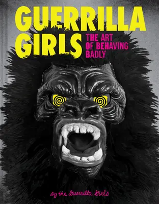 Les filles de la guérilla : L'art de mal se comporter - Guerrilla Girls: The Art of Behaving Badly