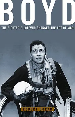 Boyd : Le pilote de chasse qui a changé l'art de la guerre - Boyd: The Fighter Pilot Who Changed the Art of War