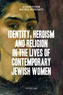 Identité, héroïsme et religion dans la vie des femmes juives contemporaines - Identity, Heroism and Religion in the Lives of Contemporary Jewish Women