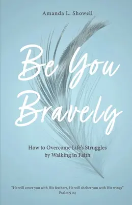 Be You Bravely : Comment surmonter les difficultés de la vie en marchant dans la foi - Be You Bravely: How to Overcome Life's Struggles by Walking in Faith