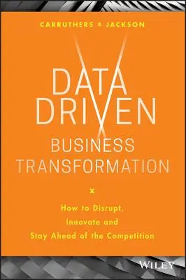 Data Driven Business Transformation : Comment perturber, innover et garder une longueur d'avance sur la concurrence - Data Driven Business Transformation: How to Disrupt, Innovate and Stay Ahead of the Competition