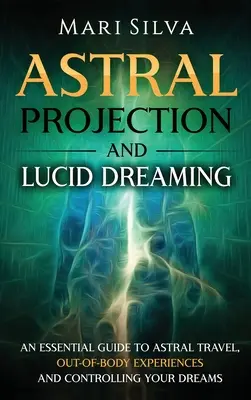 Projection astrale et rêve lucide : Un guide essentiel pour le voyage astral, les expériences extracorporelles et le contrôle des rêves - Astral Projection and Lucid Dreaming: An Essential Guide to Astral Travel, Out-Of-Body Experiences and Controlling Your Dreams