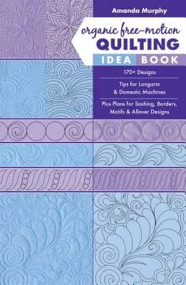 Livre d'idées pour le quilting en piqué libre biologique : 170+ motifs ; conseils pour les machines à bras long et les machines domestiques ; plus des plans pour les bordures, les motifs et les motifs allover. - Organic Free-Motion Quilting Idea Book: 170+ Designs; Tips for Longarm & Domestic Machines; Plus Plans for Sashing, Borders, Motifs & Allover Designs