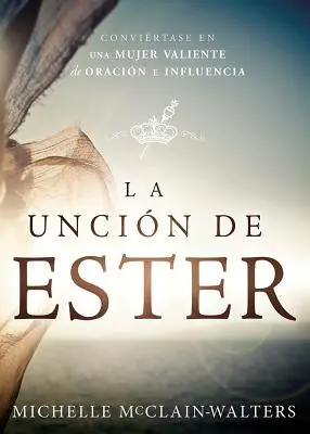 La Uncin de Ester : Convirtase En Un Mujer Valiente de Oracin E Influencia - La Uncin de Ester: Convirtase En Una Mujer Valiente de Oracin E Influencia