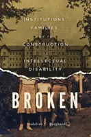 Broken : Institutions, Families, and the Construction of Intellectual Disability (En panne : institutions, familles et construction de la déficience intellectuelle) - Broken: Institutions, Families, and the Construction of Intellectual Disability