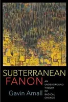 Fanon souterrain : Une théorie souterraine du changement radical - Subterranean Fanon: An Underground Theory of Radical Change